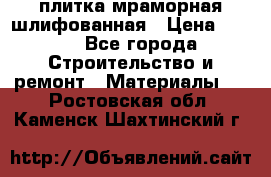 плитка мраморная шлифованная › Цена ­ 200 - Все города Строительство и ремонт » Материалы   . Ростовская обл.,Каменск-Шахтинский г.